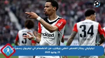إيكيتيكي يجتاز الفحص الطبي ويقترب من الانضمام إلى ليفربول رسمياً في 23 يوليو 2025